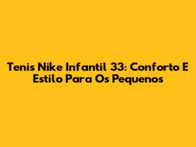 Tenis Nike Infantil 33: Conforto E Estilo Para Os Pequenos