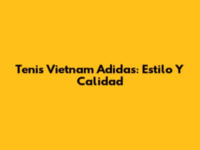 Tenis Vietnam Adidas: Estilo Y Calidad