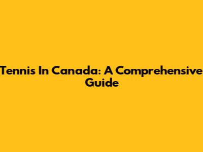 Tennis In Canada: A Comprehensive Guide