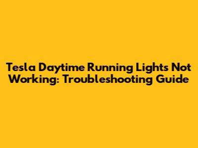 Tesla Daytime Running Lights Not Working: Troubleshooting Guide