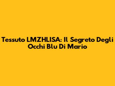 Tessuto "LMZHLISA": Il Segreto Degli Occhi Blu Di Mario