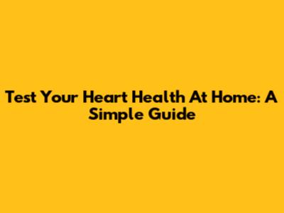 Test Your Heart Health At Home: A Simple Guide
