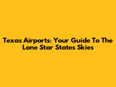 Texas Airports: Your Guide To The Lone Star State's Skies