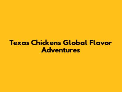 Texas Chicken's Global Flavor Adventures