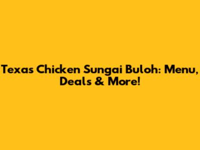 Texas Chicken Sungai Buloh: Menu, Deals & More!