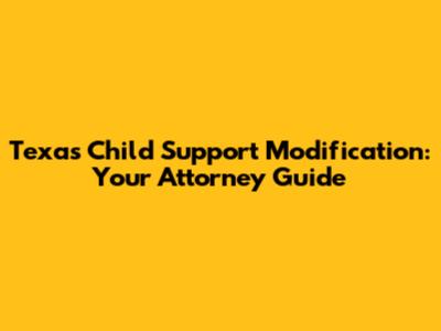 Texas Child Support Modification: Your Attorney Guide