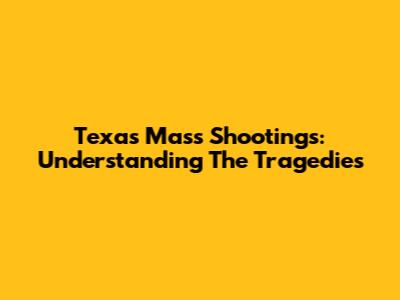 Texas Mass Shootings: Understanding The Tragedies