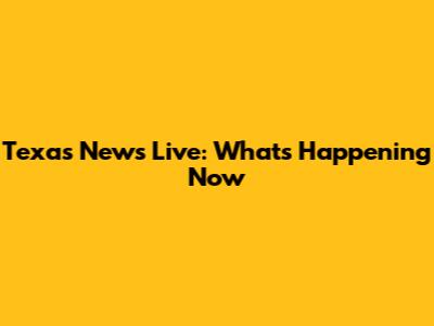 Texas News Live: What's Happening Now