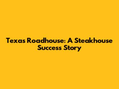 Texas Roadhouse: A Steakhouse Success Story