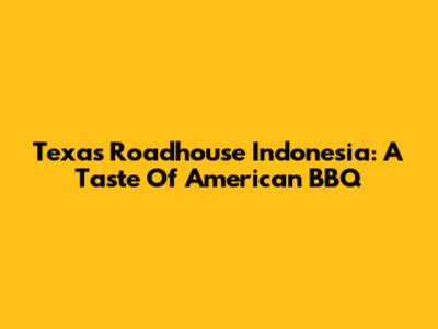 Texas Roadhouse Indonesia: A Taste Of American BBQ