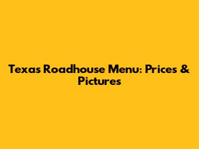 Texas Roadhouse Menu: Prices & Pictures