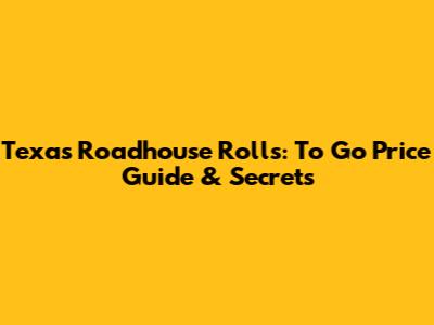 Texas Roadhouse Rolls: To Go Price Guide & Secrets