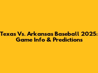 Texas Vs. Arkansas Baseball 2025: Game Info & Predictions
