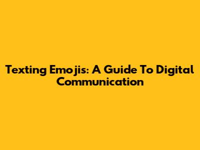 Texting Emojis: A Guide To Digital Communication