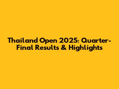 Thailand Open 2025: Quarter-Final Results & Highlights