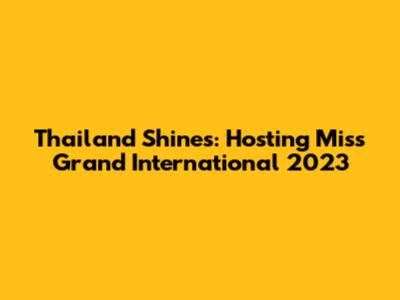 Thailand Shines: Hosting Miss Grand International 2023