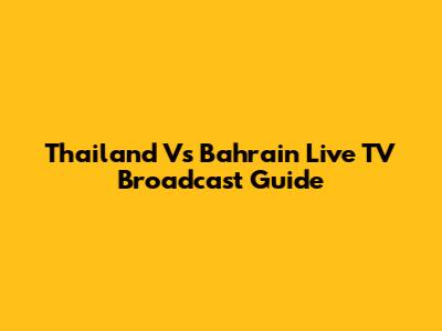 Thailand Vs Bahrain Live TV Broadcast Guide