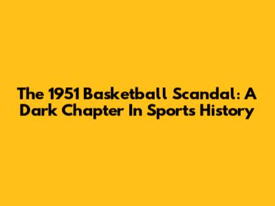 The 1951 Basketball Scandal: A Dark Chapter In Sports History