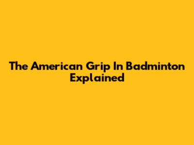 The American Grip In Badminton Explained