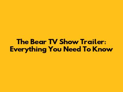 The Bear TV Show Trailer: Everything You Need To Know