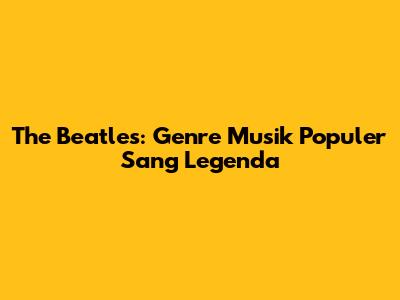 The Beatles: Genre Musik Populer Sang Legenda