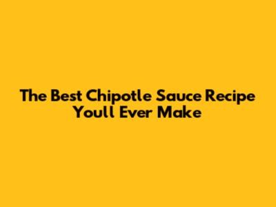 The Best Chipotle Sauce Recipe You'll Ever Make