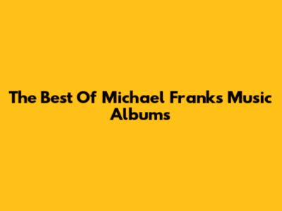 The Best Of Michael Franks' Music Albums