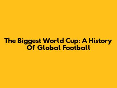 The Biggest World Cup: A History Of Global Football