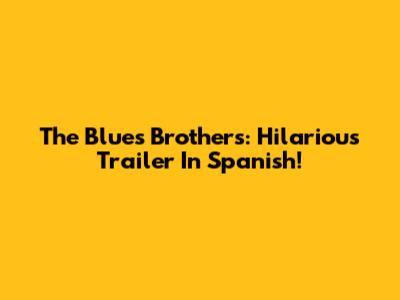 The Blues Brothers: Hilarious Trailer In Spanish!