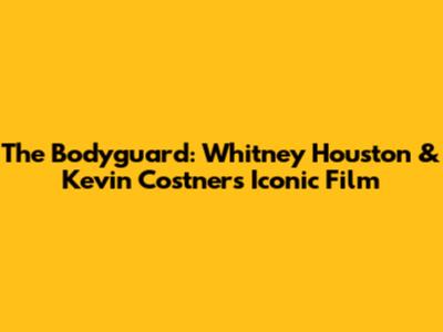 The Bodyguard: Whitney Houston & Kevin Costner's Iconic Film