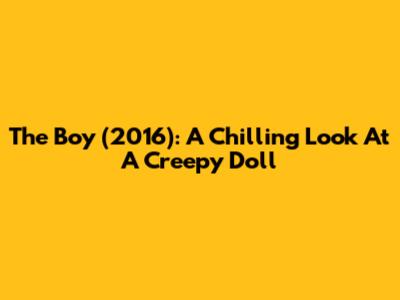 The Boy (2016): A Chilling Look At A Creepy Doll