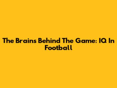 The Brains Behind The Game: IQ In Football
