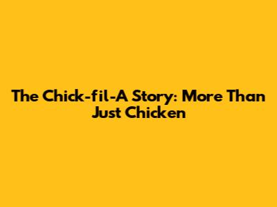 The Chick-fil-A Story: More Than Just Chicken
