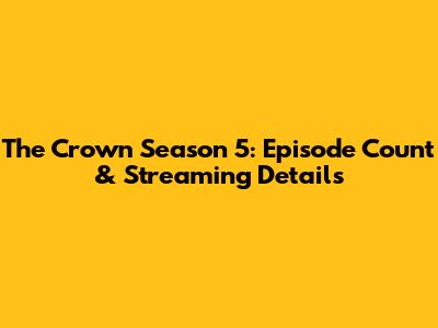 The Crown Season 5: Episode Count & Streaming Details