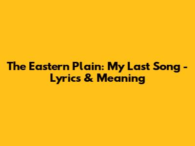 The Eastern Plain: My Last Song - Lyrics & Meaning