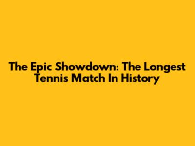 The Epic Showdown: The Longest Tennis Match In History