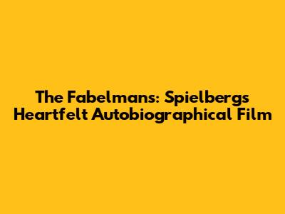 The Fabelmans: Spielberg's Heartfelt Autobiographical Film