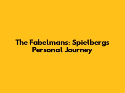 The Fabelmans: Spielberg's Personal Journey