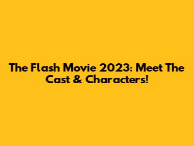 The Flash Movie 2023: Meet The Cast & Characters!