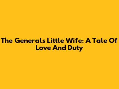 The General's Little Wife: A Tale Of Love And Duty