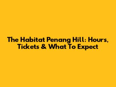 The Habitat Penang Hill: Hours, Tickets & What To Expect