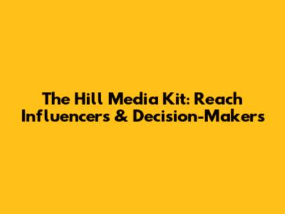The Hill Media Kit: Reach Influencers & Decision-Makers