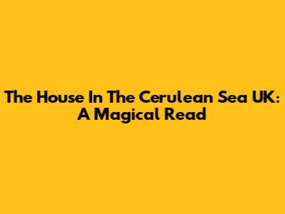 The House In The Cerulean Sea UK: A Magical Read