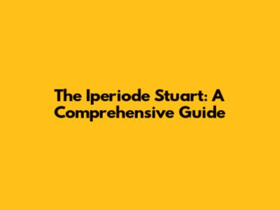 The Iperiode Stuart: A Comprehensive Guide