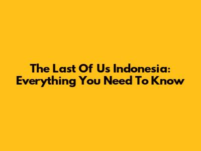 The Last Of Us Indonesia: Everything You Need To Know