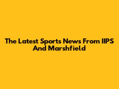 The Latest Sports News From IIPS And Marshfield