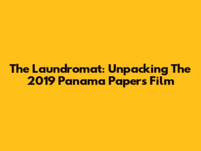 The Laundromat: Unpacking The 2019 Panama Papers Film