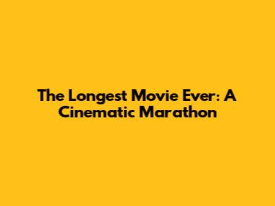 The Longest Movie Ever: A Cinematic Marathon
