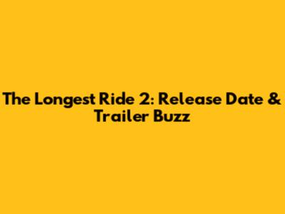 The Longest Ride 2: Release Date & Trailer Buzz
