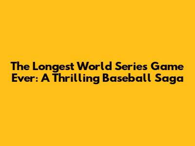 The Longest World Series Game Ever: A Thrilling Baseball Saga